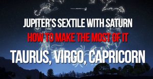 Jupiter’s and Saturn’s sextile - The Earth Signs