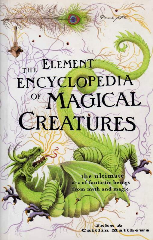 The Element Encyclopedia of Magical Creatures: The Ultimate A–Z of Fantastic Beings from Myth and Magic