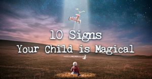 Is Your Child Special ? 10 Signs You're a Parent of a Magical Child