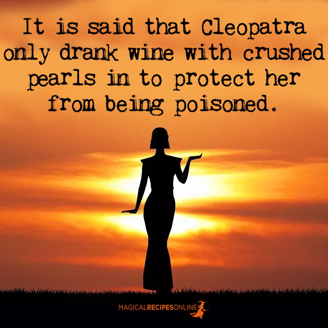 It’s said that Cleopatra only drank wine with crushed pearls in to protect from being poisoned.