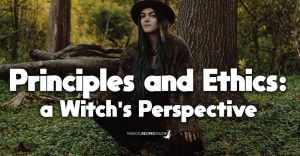 Principles and Magical Ethics: a Witch's perspective