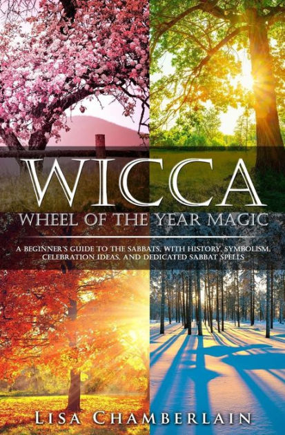 Wicca Wheel of the Year Magic: A Beginner’s Guide to the Sabbats, with History, Symbolism, Celebration Ideas, and Dedicated Sabbat Spells