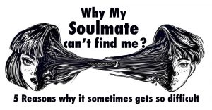 5 Reasons Why My Soulmate can't Find Me