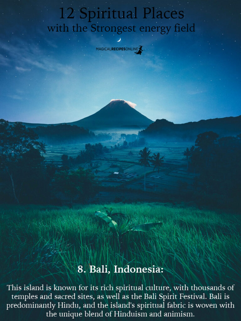 8. Bali, Indonesia:  This island is known for its rich spiritual culture, with thousands of temples and sacred sites, as well as the Bali Spirit Festival. Bali is predominantly Hindu, and the island's spiritual fabric is woven with the unique blend of Hinduism and animism known as Balinese Hinduism.