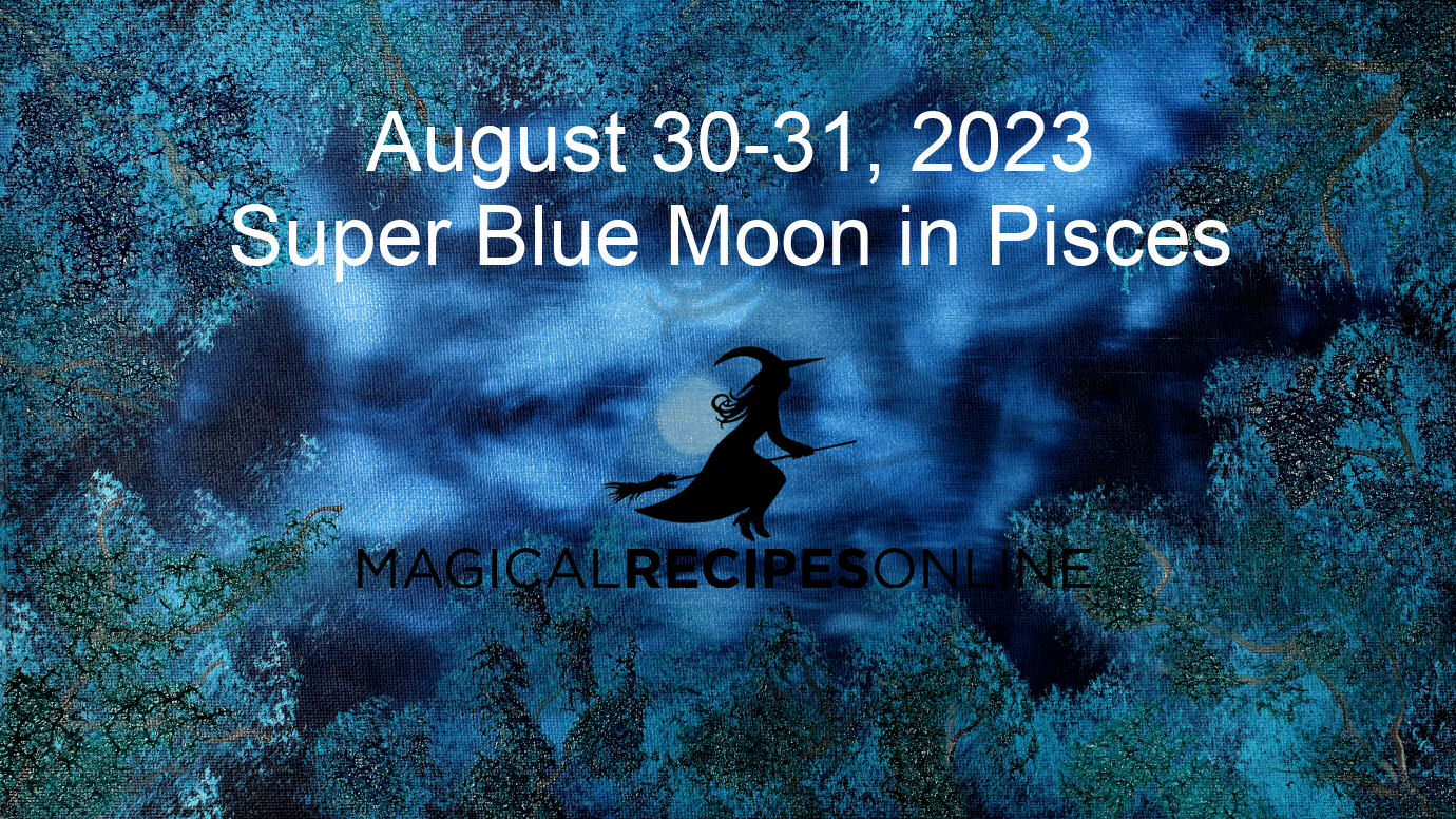 Super Full Moon/Blue Moon in Pisces 31 August 2023 Magical Recipes
