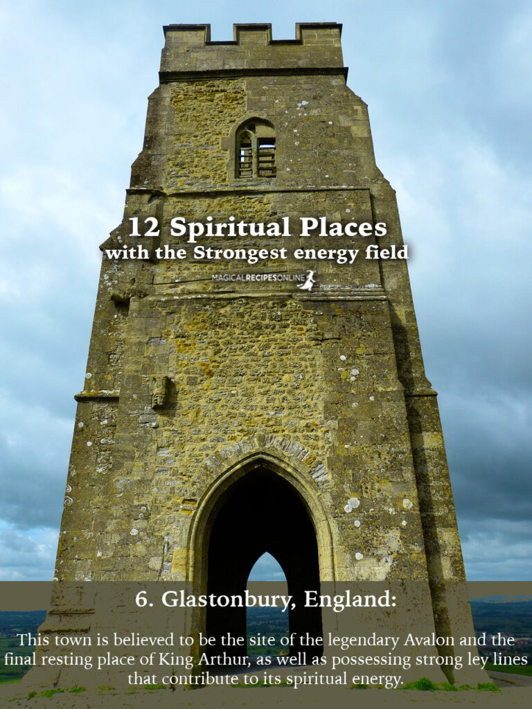 6. Glastonbury, England:  This town is believed to be the site of the legendary Avalon and the final resting place of King Arthur, as well as possessing strong ley lines that contribute to its spiritual energy.
